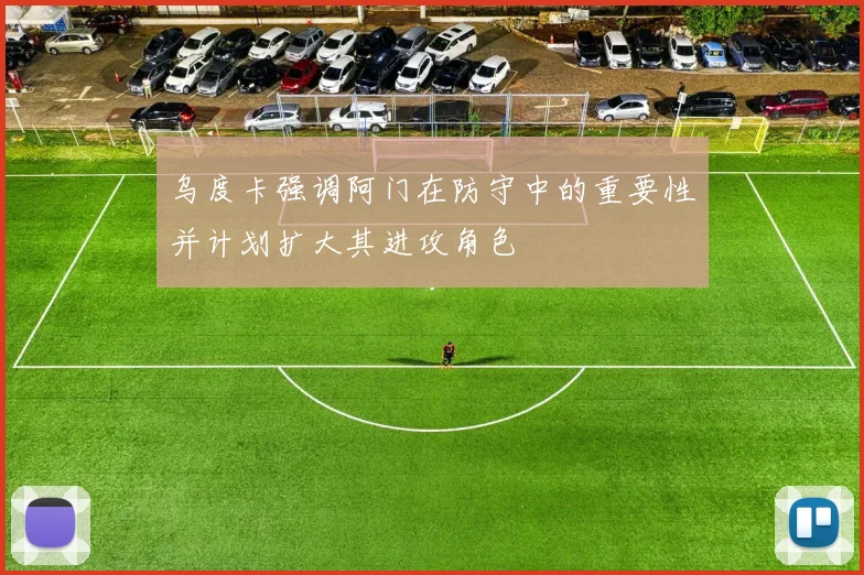 乌度卡强调阿门在防守中的重要性并计划扩大其进攻角色