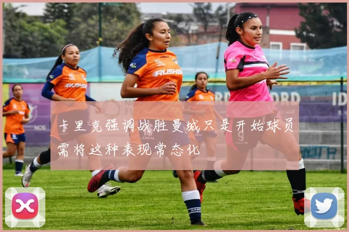 卡里克强调战胜曼城只是开始球员需将这种表现常态化