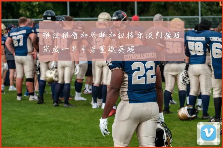 维拉租借加买断加拉格尔谈判接近完成一年半后重返英超