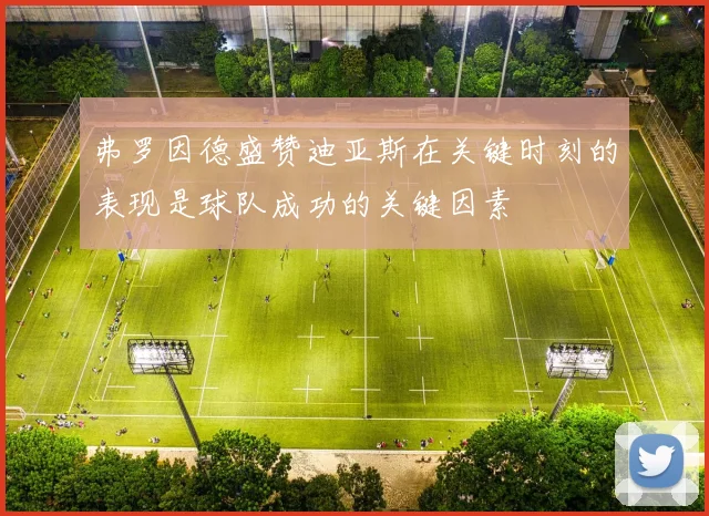 弗罗因德盛赞迪亚斯在关键时刻的表现是球队成功的关键因素