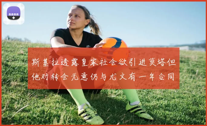 斯基拉透露皇家社会欲引进莫塔但他对转会无意仍与尤文有一年合同