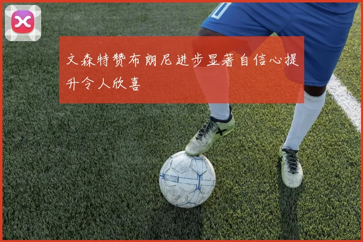 文森特赞布朗尼进步显著自信心提升令人欣喜