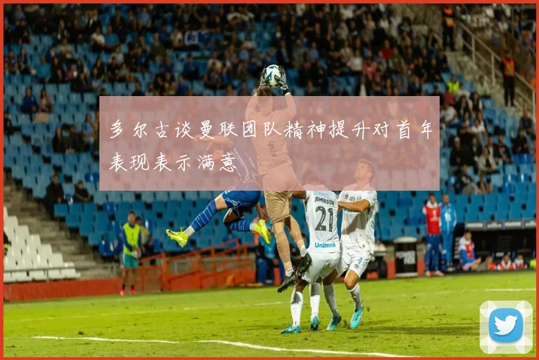 多尔古谈曼联团队精神提升对首年表现表示满意