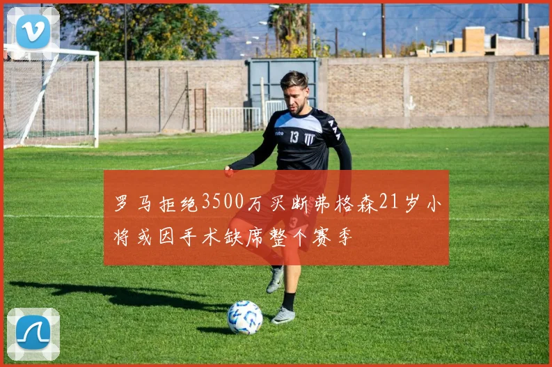 罗马拒绝3500万买断弗格森21岁小将或因手术缺席整个赛季