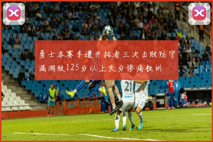 勇士本赛季遭开拓者三次击败防守漏洞致125分以上失分惨痛教训