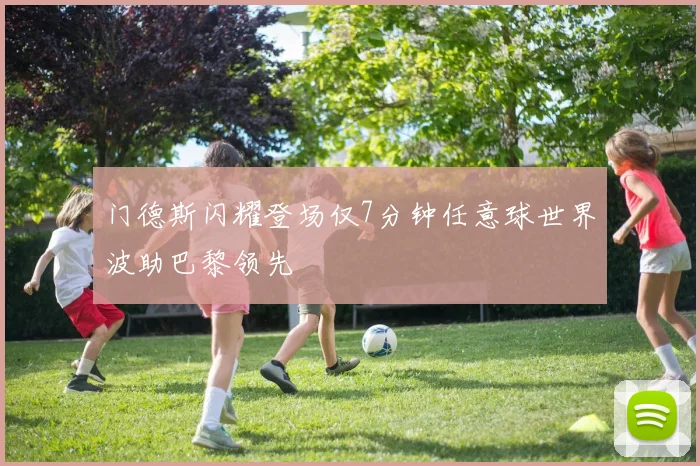 门德斯闪耀登场仅7分钟任意球世界波助巴黎领先