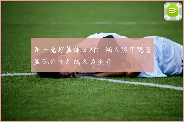周一竞彩篮球分析：湖人防守隐患显现公牛外线火力全开