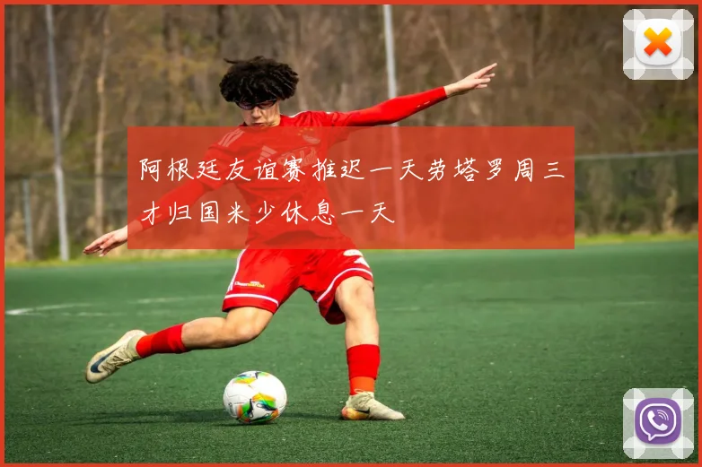 阿根廷友谊赛推迟一天劳塔罗周三才归国米少休息一天