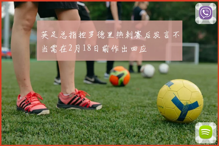 英足总指控罗德里热刺赛后发言不当需在2月18日前作出回应
